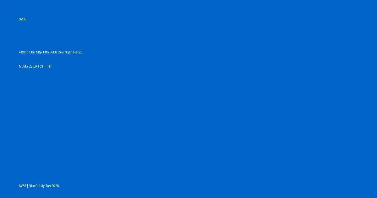 Hướng Dẫn Nạp Tiền SV88 Qua Ngân Hàng, MoMo, ZaloPay